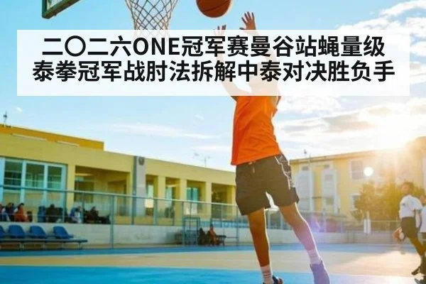 二〇二六ONE冠军赛曼谷站蝇量级泰拳冠军战肘法拆解中泰对决胜负手