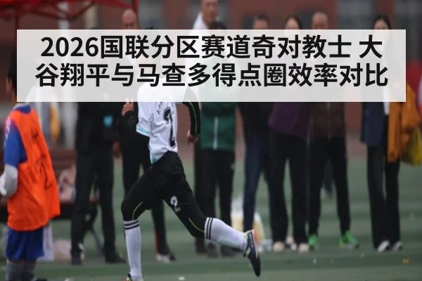 2026国联分区赛道奇对教士 大谷翔平与马查多得点圈效率对比 - www.c7c7.app